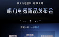 京东&格力携手打造健康家居生活 云佳Pro空调、鲸涛净水器等新品震撼上市