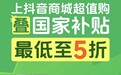 抖音电商国补超值购优惠叠加，大牌数码家电五折起