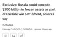 路透社独家：消息称”俄罗斯可能会同意用被西方冻结的逾3000亿美元资