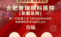 安徽近视患者请注意！合肥普瑞新微创手术SMILE pro手术量突破300例