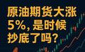原油大涨5%，是时候抄底了吗？