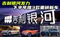 吉利银河发力了！下半年将上市3款重磅新车，个个看点十足
