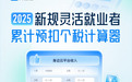 算得准！理得清！身边云-灵活就业者累计预扣个税计算器上线