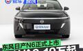 东风日产N6正式上市 上市限时权益价9.19万元起
