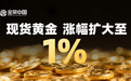 现货黄金涨幅扩大至1%创历史新高：金荣中国提醒理性配置对冲风险