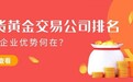 速看！现货黄金交易公司排名出炉，头部企业优势何在？
