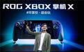 XBOX纯血联合！ROG XBOX 掌机 X 6499元正式开售