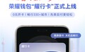 告别通勤尴尬！荣耀钱包“耀行卡”无网无电也能刷、畅行全国330+城市