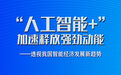 “人工智能+”加速释放强劲动能——透视我国智能经济发展新趋势