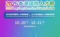 重磅官宣！2025香港国际人才节：搭建全球英才交流平台，共绘国际人才发展新蓝图