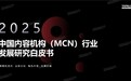 年度重磅丨克劳锐《2025中国内容机构（MCN）行业发展研究白皮书》发布