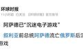 历史重演！德媒：阿萨德在俄罗斯沉迷电子游戏！此前曾被投毒