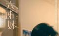 生动细绘亲情之力 电视剧《六姊妹》定档