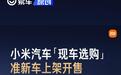 小米汽车现车选购新增准新车上架开售 面向所有客户开放
