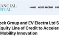 Silver Rock集团与EV Electra签署4.5亿美元股权授信协议 加速电动出行创新