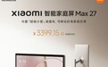 小米首款闺蜜机Xiaomi智能家庭屏Max 27开售，到手价3399.15元起
