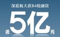 “深蓝航天”宣布完成新一轮融资，总规模近5亿元人民币