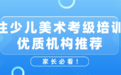 家长必看！专注少儿美术考级培训的优质机构推荐