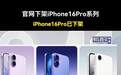 苹果17系列发布后iPhone 16 Pro/Max下架，16/Plus降价600/1000元
