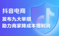 抖音电商推出史上力度最大的商家扶持计划 9条措施助力商家降本增收