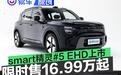 smart精灵#5 EHD超级电混正式上市 限时到手价16.99万元起