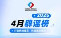 打击网络谣言，共建清朗家园，中国互联网联合辟谣平台2025年4月辟谣榜