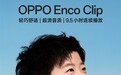 孙颖莎同款 OPPO首款开放式耳机Enco Clip官宣：5月15日发布