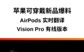 苹果穿戴新品曝光：AirPods 将支持实时翻译，Vision Pro 或推出有线版本