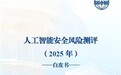 赋能AI安全治理 永信至诚深度参编的《人工智能安全风险测评（2025 年）》白皮书正式发布