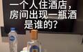 女子称住宿发现半瓶陌生“白酒”，酒店致歉：阿姨将客人遗留物记混，误送房间