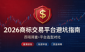 2026商标交易平台避坑指南：四项筛查+平台选型对比（附实操）