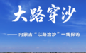 大路穿沙——内蒙古“以路治沙”一线探访