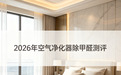2026年空气净化器除甲醛测评：新家急住重度快速及长效除醛