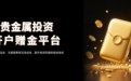 国内开户送赠金的贵金属平台，为您节省更多交易成本