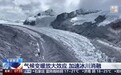 “亚洲水塔”50年冰储量减少20%，海洋性冰川冰崩已常态化