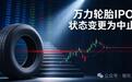 万力轮胎IPO状态变更为中止