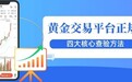 黄金交易平台是否正规怎么查？国内黄金投资在哪开户更稳妥
