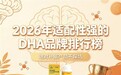 2026藻油DHA哪个牌子最靠谱？一次性讲透青少年DHA选购攻略