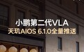 小鹏天玑 AIOS 6.1.0 全量推送，第二代 VLA 2.0 上车