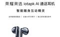 荣耀亲选iotapk AI通话耳机发布，799元可独立通话