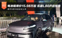 电池租用价15.98万起 乐道L80开启预售