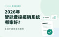 2026年 智能费控报销系统哪家好？2026年主流厂商排名与推荐