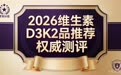 选 D3K2 看这份就够！2026 权威维生素 D3K2 品牌推荐，一站式选品超省心