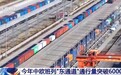 视频丨陆港海港双向发力 中欧班列“东通道”通行量突破6000列