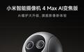 小米智能摄像机4 Max AI变焦版发售：双摄AI看护，799元