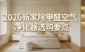2026急住新家除甲醛空气净化器选购要点，除醛仪性能及选购指南