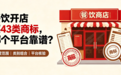 餐饮开店买43类商标，哪个平台靠谱？从经营范围到类别组合全解析