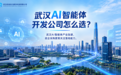 ​武汉AI智能体开发公司哪家好？采购前看6项能力