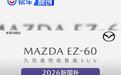 马自达EZ-60推出限时优惠政策 以旧换新国补至高20000元