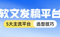 2026年软文发稿平台怎么选？5大主流平台选型技巧+避坑指南